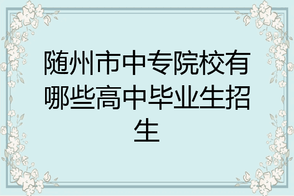 随州市中专院校有哪些高中毕业生招生