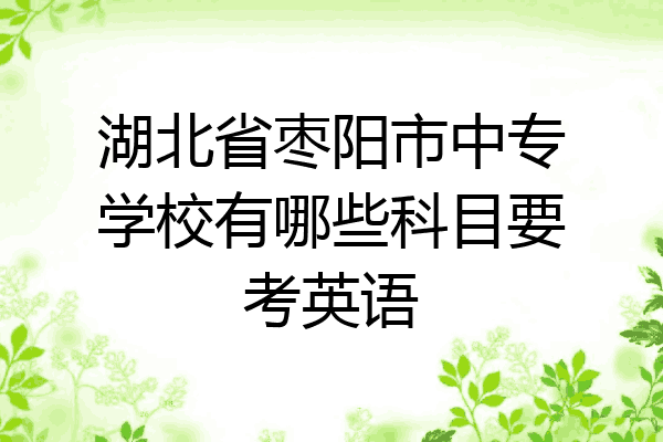 湖北省枣阳市中专学校有哪些科目要考英语