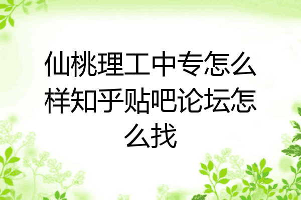 仙桃理工中专怎么样知乎贴吧论坛怎么找
