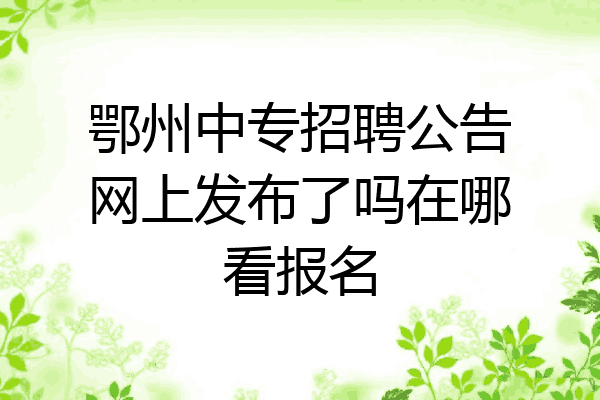 鄂州中专招聘公告网上发布了吗在哪看报名