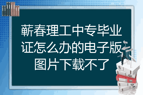 蕲春理工中专毕业证怎么办的电子版图片下载不了
