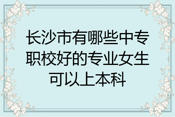 长沙市有哪些中专职校好的专业女生可以上本科