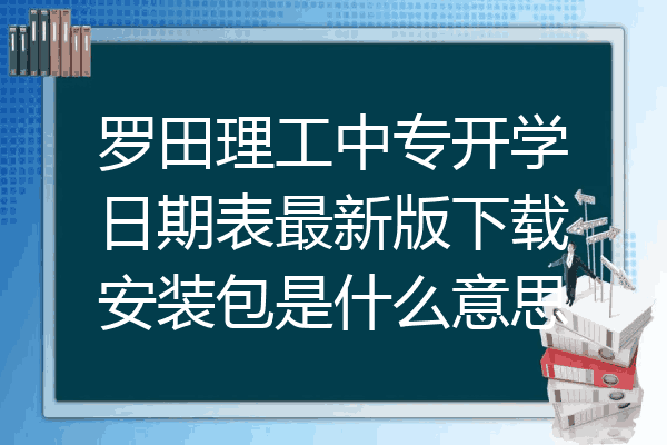 罗田理工中专开学日期表最新版下载安装包是什么意思