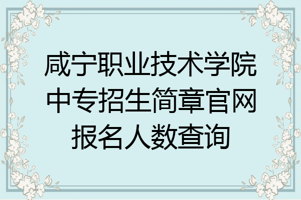 咸宁职业技术学院中专招生简章官网报名人数查询