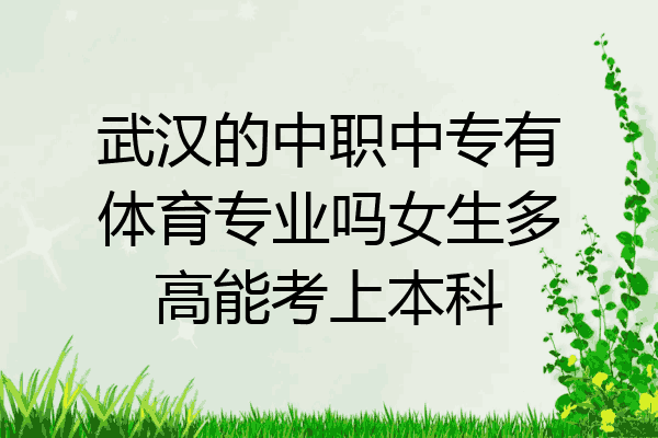武汉的中职中专有体育专业吗女生多高能考上本科