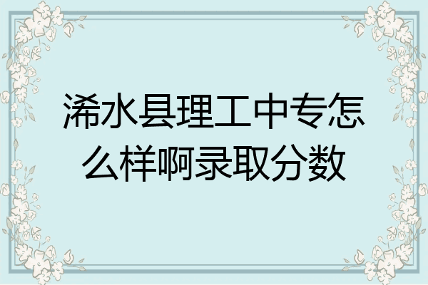 浠水县理工中专怎么样啊录取分数