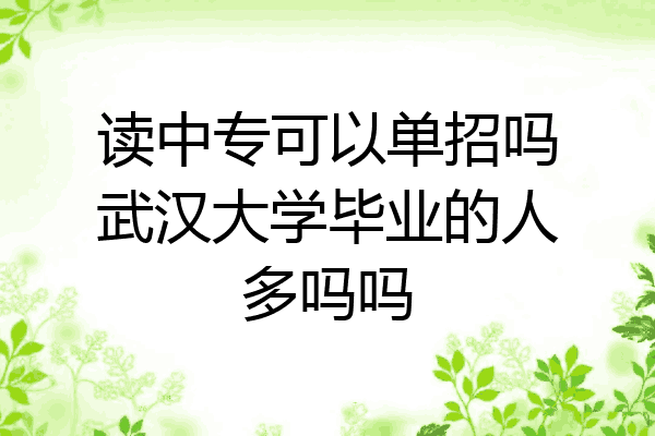 读中专可以单招吗武汉大学毕业的人多吗吗