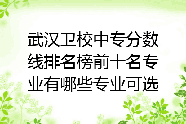 武汉卫校中专分数线排名榜前十名专业有哪些专业可选