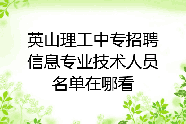 英山理工中专招聘信息专业技术人员名单在哪看