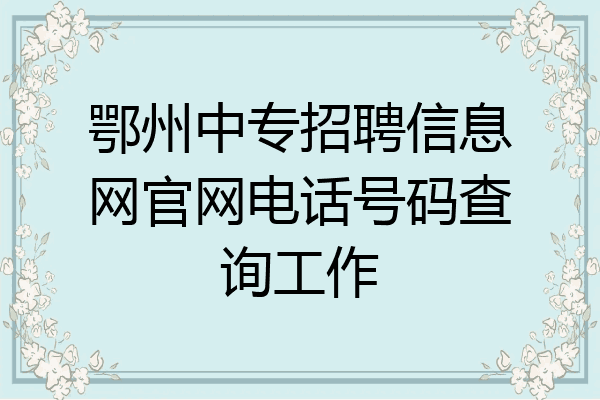 鄂州中专招聘信息网官网电话号码查询工作
