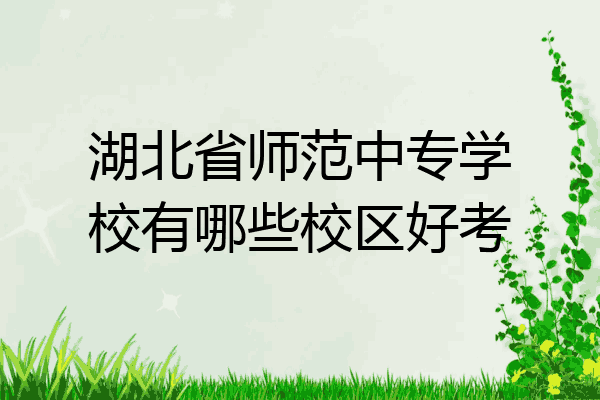 湖北省师范中专学校有哪些校区好考