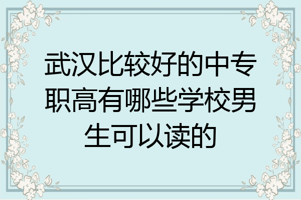 武汉比较好的中专职高有哪些学校男生可以读的
