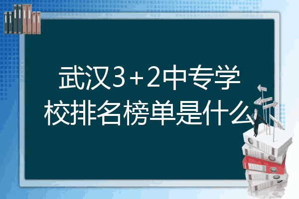 武汉3+2中专学校排名榜单是什么