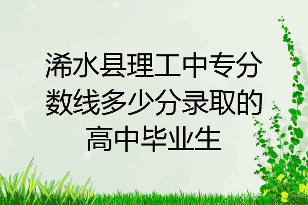 浠水县理工中专分数线多少分录取的高中毕业生