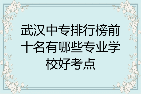 武汉中专排行榜前十名有哪些专业学校好考点