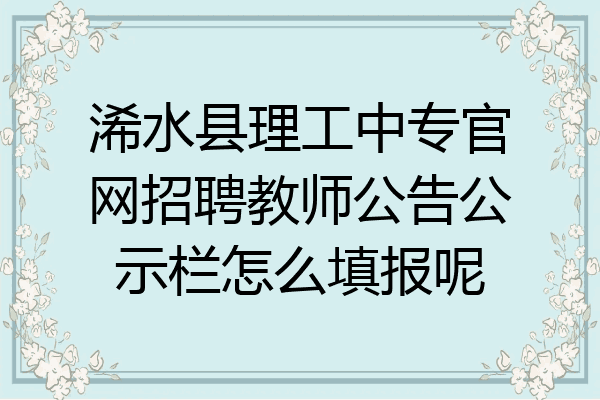 浠水县理工中专官网招聘教师公告公示栏怎么填报呢