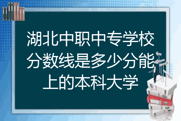 湖北中职中专学校分数线是多少分能上的本科大学
