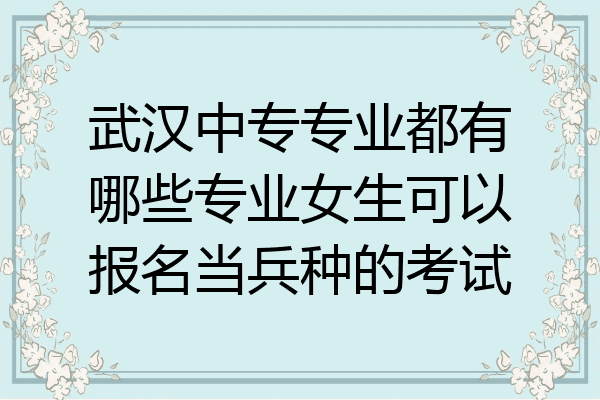 武汉中专专业都有哪些专业女生可以报名当兵种的考试