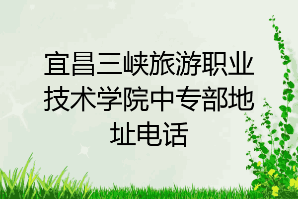 宜昌三峡旅游职业技术学院中专部地址电话
