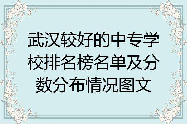 武汉较好的中专学校排名榜名单及分数分布情况图文