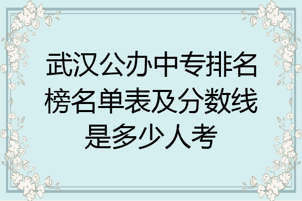 武汉公办中专排名榜名单表及分数线是多少人考