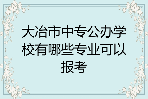 大冶市中专公办学校有哪些专业可以报考