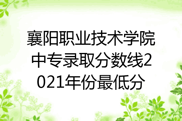 襄阳职业技术学院中专录取分数线2021年份最低分