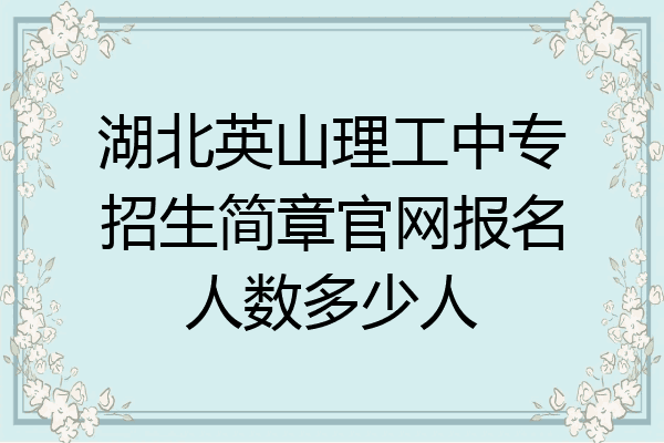 湖北英山理工中专招生简章官网报名人数多少人