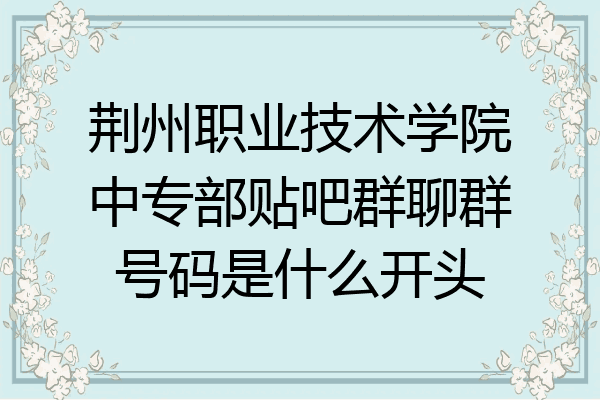 荆州职业技术学院中专部贴吧群聊群号码是什么开头
