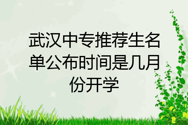 武汉中专推荐生名单公布时间是几月份开学