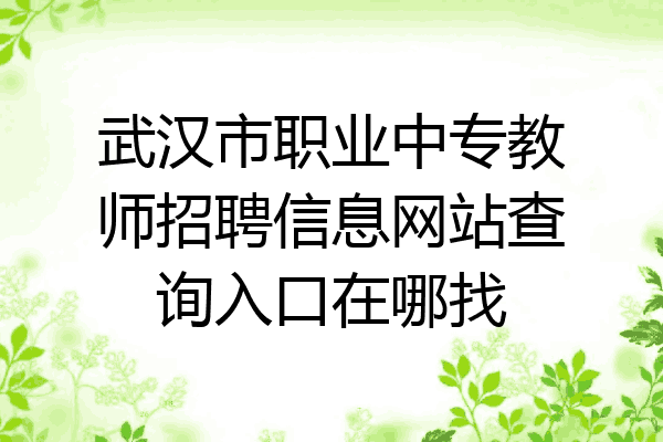 武汉市职业中专教师招聘信息网站查询入口在哪找