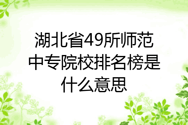 湖北省49所师范中专院校排名榜是什么意思