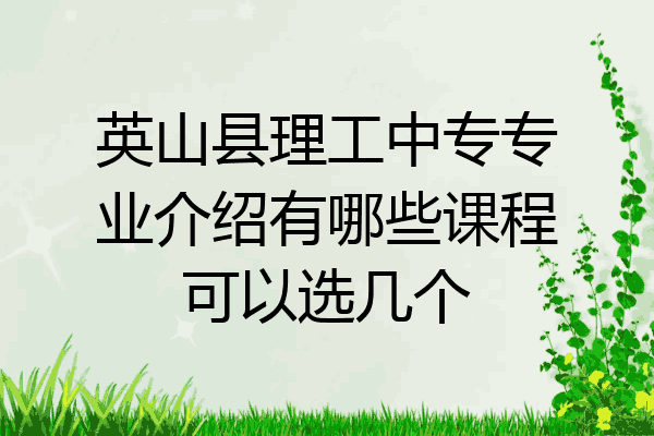 英山县理工中专专业介绍有哪些课程可以选几个