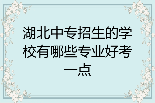 湖北中专招生的学校有哪些专业好考一点