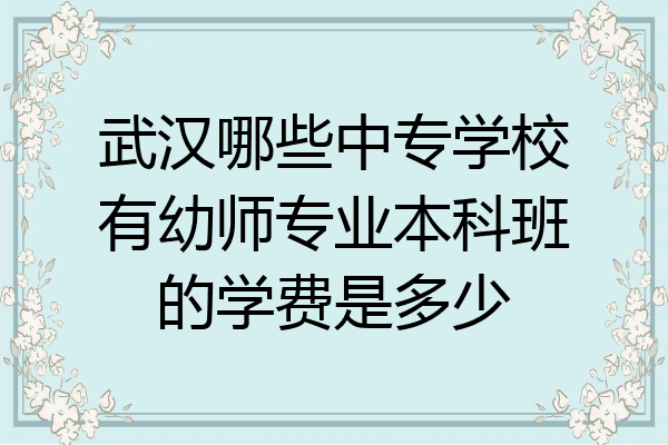 武汉哪些中专学校有幼师专业本科班的学费是多少