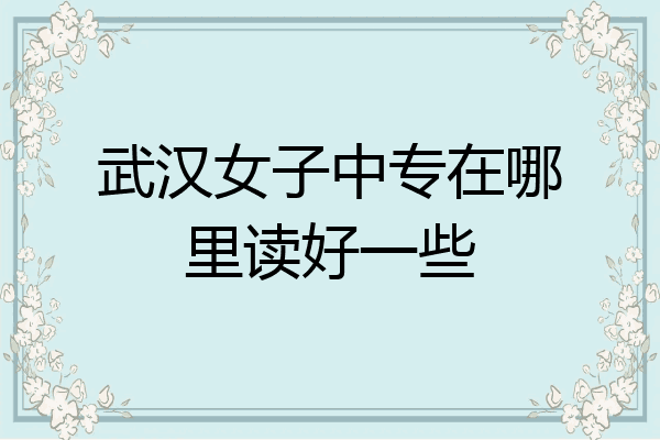 武汉女子中专在哪里读好一些