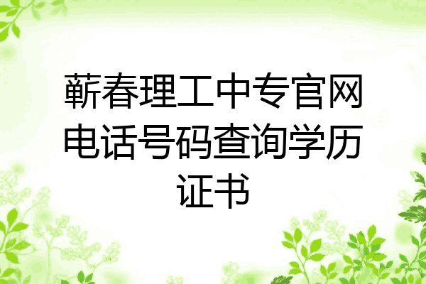 蕲春理工中专官网电话号码查询学历证书