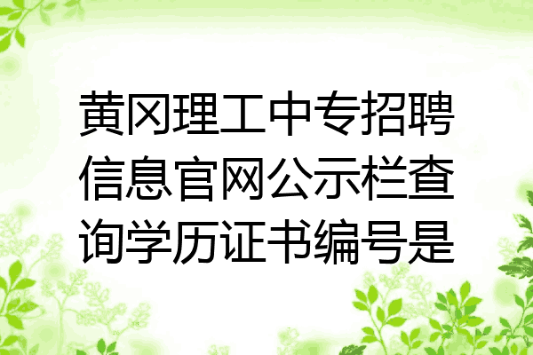 黄冈理工中专招聘信息官网公示栏查询学历证书编号是