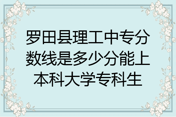 罗田县理工中专分数线是多少分能上本科大学专科生