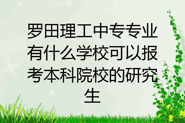 罗田理工中专专业有什么学校可以报考本科院校的研究生