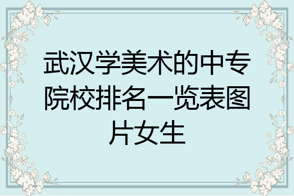 武汉学美术的中专院校排名一览表图片女生