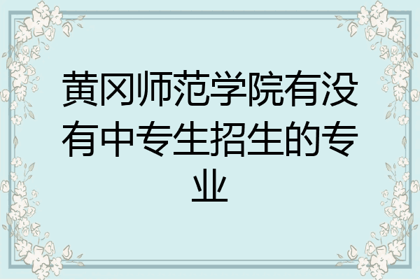 黄冈师范学院有没有中专生招生的专业