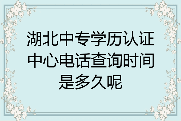 湖北中专学历认证中心电话查询时间是多久呢