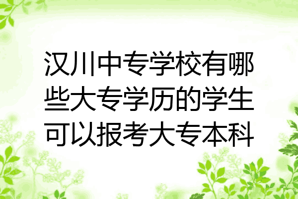 汉川中专学校有哪些大专学历的学生可以报考大专本科