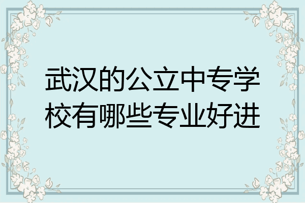 武汉的公立中专学校有哪些专业好进