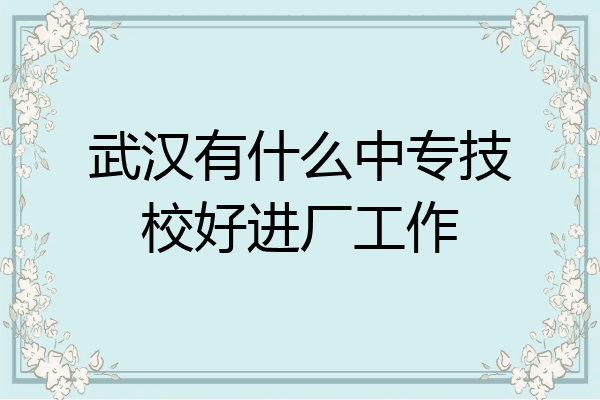 武汉有什么中专技校好进厂工作