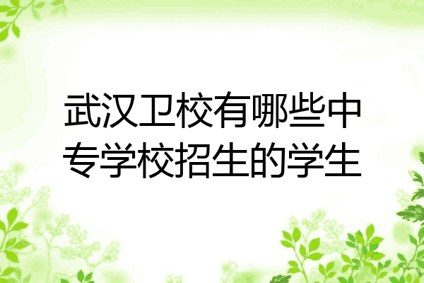 武汉卫校有哪些中专学校招生的学生