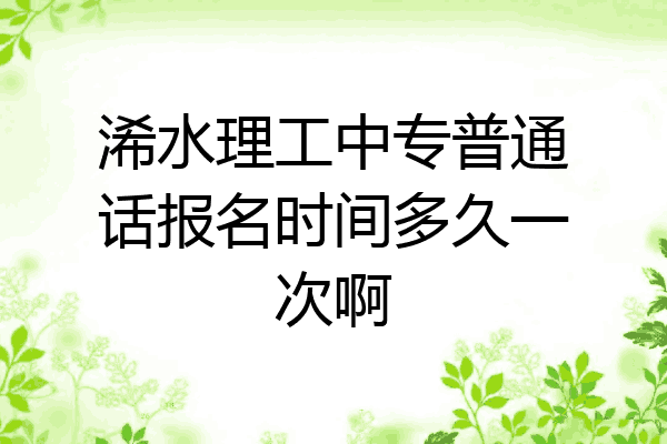 浠水理工中专普通话报名时间多久一次啊