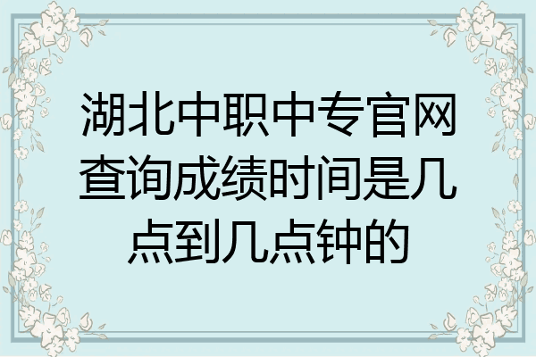 湖北中职中专官网查询成绩时间是几点到几点钟的