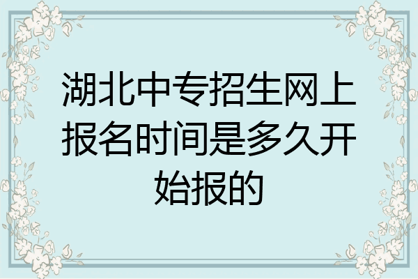 湖北中专招生网上报名时间是多久开始报的